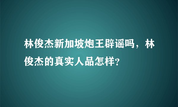 林俊杰新加坡炮王辟谣吗，林俊杰的真实人品怎样？