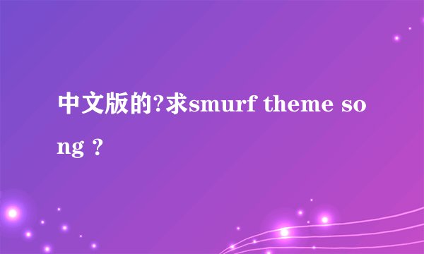 中文版的?求smurf theme song ？