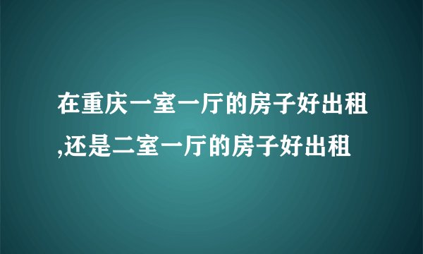 在重庆一室一厅的房子好出租,还是二室一厅的房子好出租