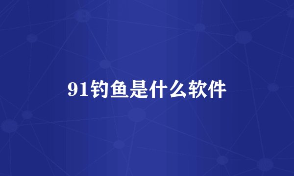 91钓鱼是什么软件