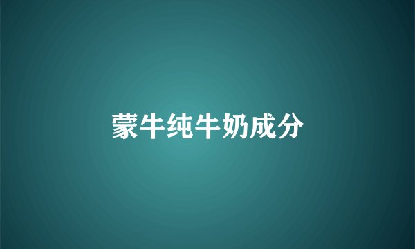 蒙牛纯牛奶成分