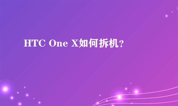 HTC One X如何拆机？