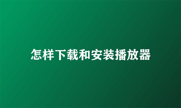 怎样下载和安装播放器