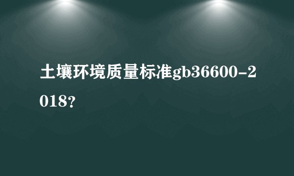 土壤环境质量标准gb36600-2018？