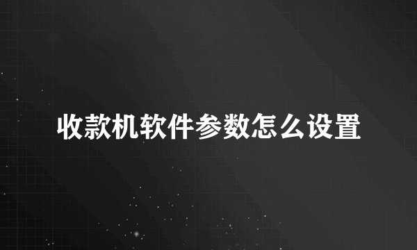 收款机软件参数怎么设置