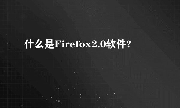 什么是Firefox2.0软件?