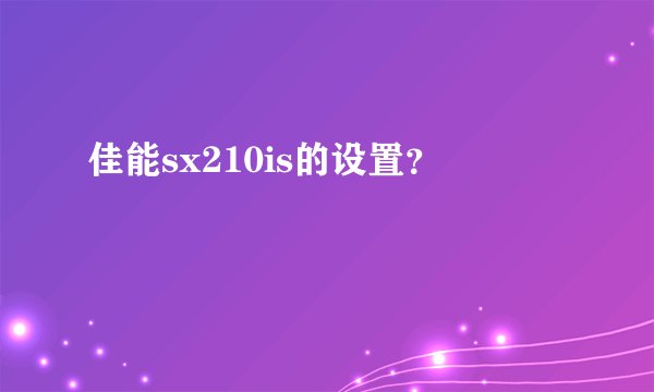 佳能sx210is的设置？