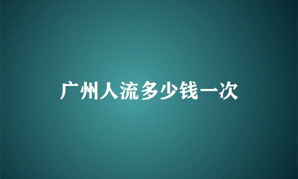 广州人流多少钱一次