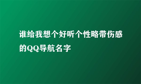 谁给我想个好听个性略带伤感的QQ导航名字