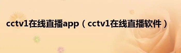 cctv1在线直播app（cctv1在线直播软件）