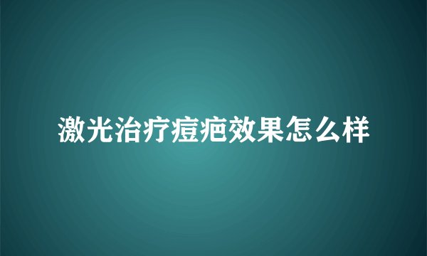 激光治疗痘疤效果怎么样