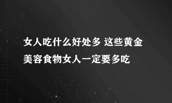 女人吃什么好处多 这些黄金美容食物女人一定要多吃