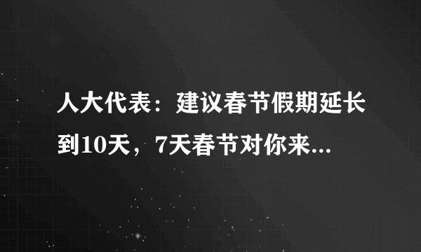 人大代表：建议春节假期延长到10天，7天春节对你来说是否太短？