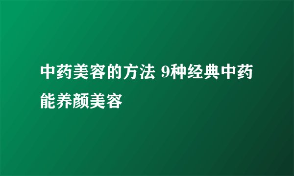 中药美容的方法 9种经典中药能养颜美容