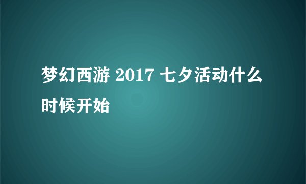 梦幻西游 2017 七夕活动什么时候开始