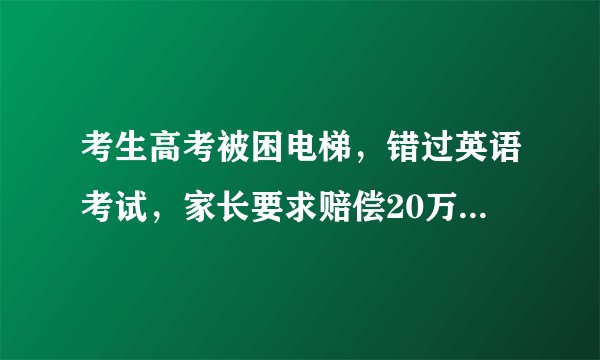 考生高考被困电梯,错过英语考试,家长要求赔偿20万合理吗?
