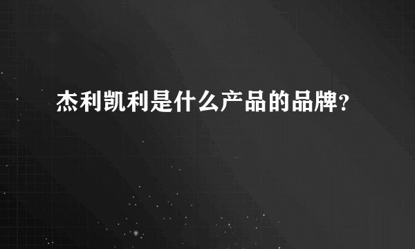 杰利凯利是什么产品的品牌？