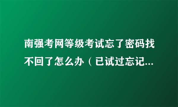 南强考网等级考试忘了密码找不回了怎么办(已试过忘记密码了,邮箱一直没收到短信)