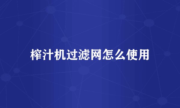 榨汁机过滤网怎么使用