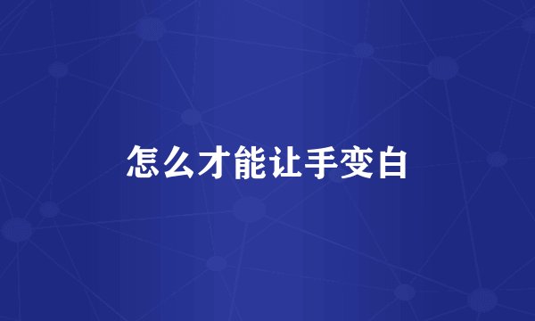 怎么才能让手变白