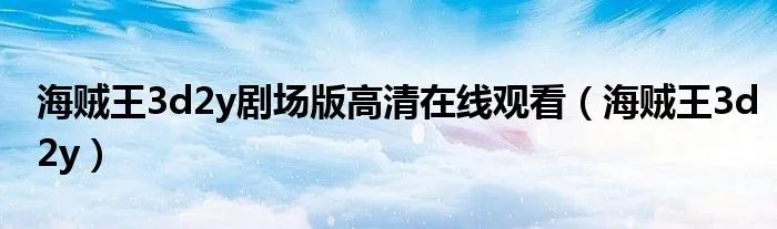 海贼王3d2y剧场版高清在线观看（海贼王3d2y）