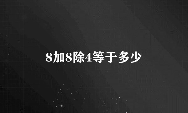 8加8除4等于多少