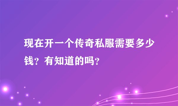 现在开一个传奇私服需要多少钱？有知道的吗？