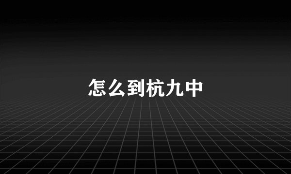 怎么到杭九中