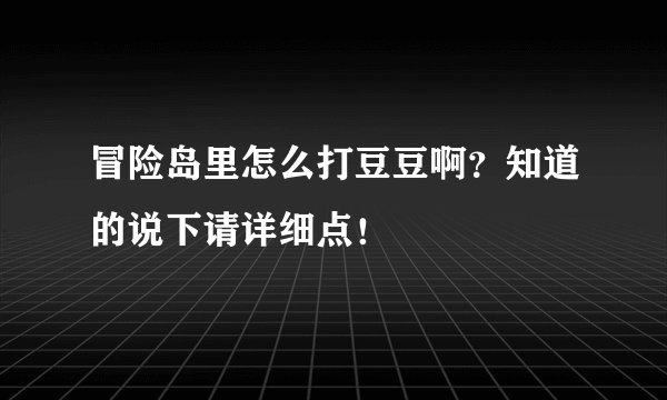 冒险岛里怎么打豆豆啊?知道的说下请详细点!