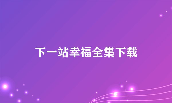 下一站幸福全集下载