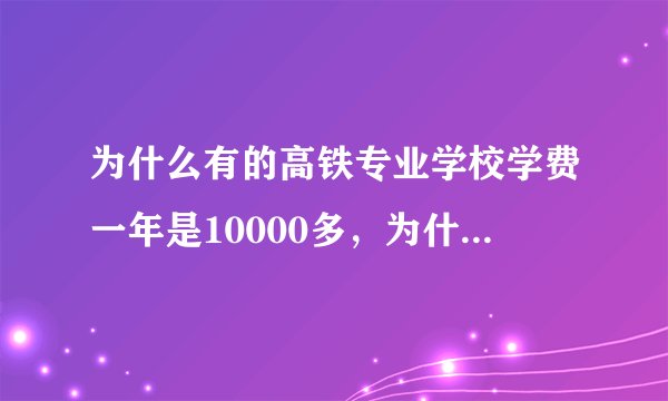 为什么有的高铁专业学校学费一年是10000多，为什么有的是几千左右，也是包就业的，有区别吗？