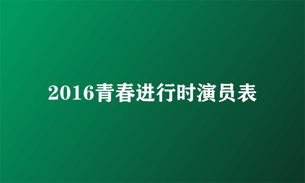 2016青春进行时演员表