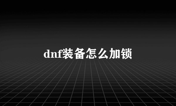 dnf装备怎么加锁