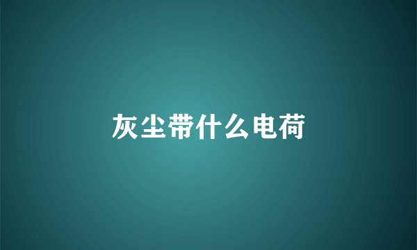 灰尘带什么电荷