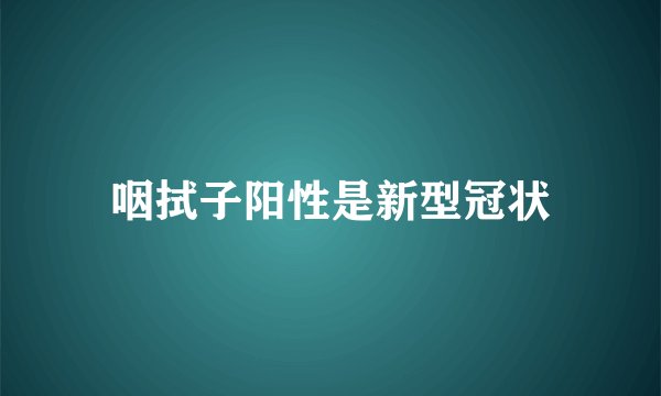咽拭子阳性是新型冠状