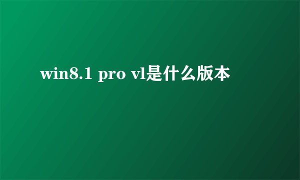 win8.1 pro vl是什么版本