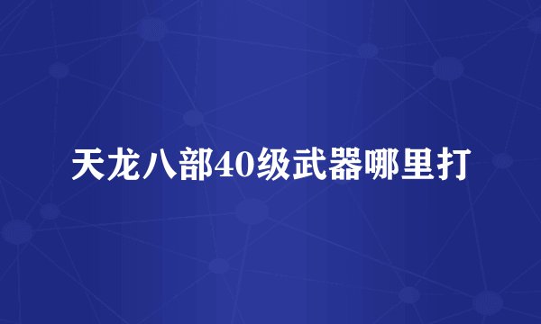天龙八部40级武器哪里打