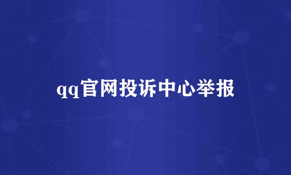 qq官网投诉中心举报