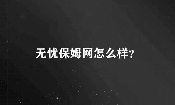 无忧保姆网怎么样？
