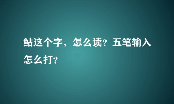 鲇这个字，怎么读？五笔输入怎么打？