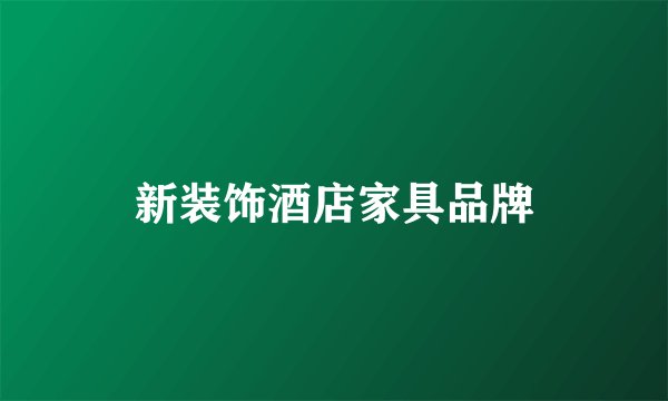 新装饰酒店家具品牌