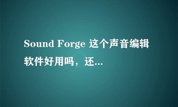 Sound Forge 这个声音编辑软件好用吗，还是其他有更好的