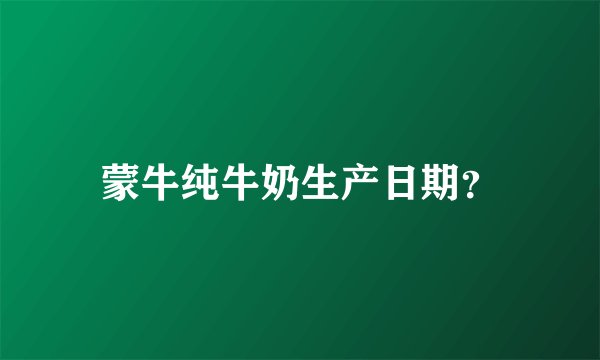 蒙牛纯牛奶生产日期？