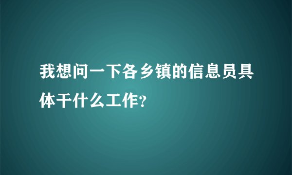 我想问一下各乡镇的信息员具体干什么工作？
