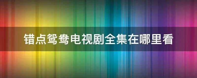 错点鸳鸯电视剧全集在哪里看