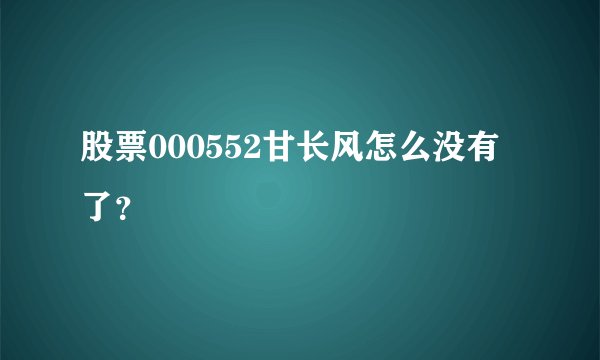 股票000552甘长风怎么没有了？