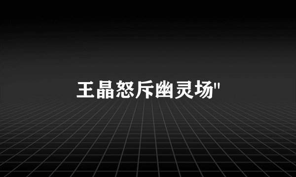 王晶怒斥幽灵场