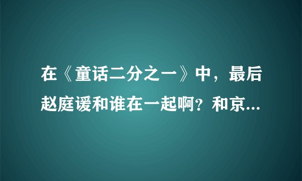 在《童话二分之一》中，最后赵庭谖和谁在一起啊？和京伟结婚的是赵庭谖还是赵庭雨啊