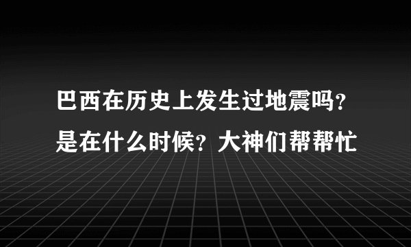 巴西在历史上发生过地震吗?是在什么时候?大神们帮帮忙