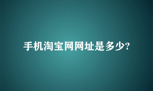 手机淘宝网网址是多少?